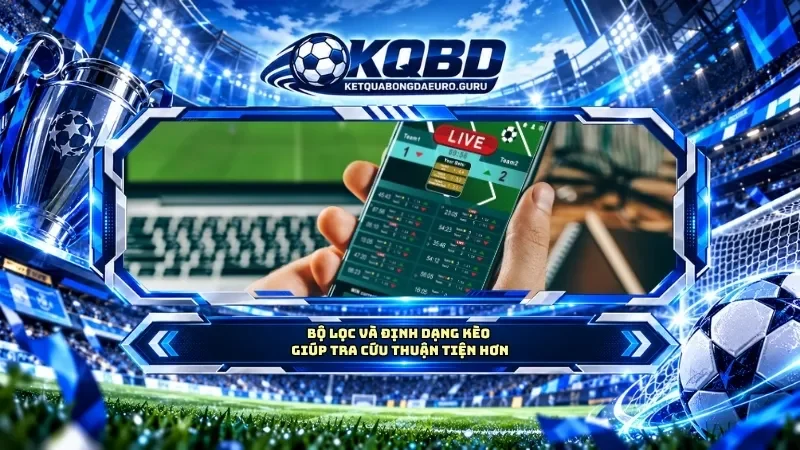 Bộ lọc và định dạng kèo giúp tra cứu thuận tiện hơn