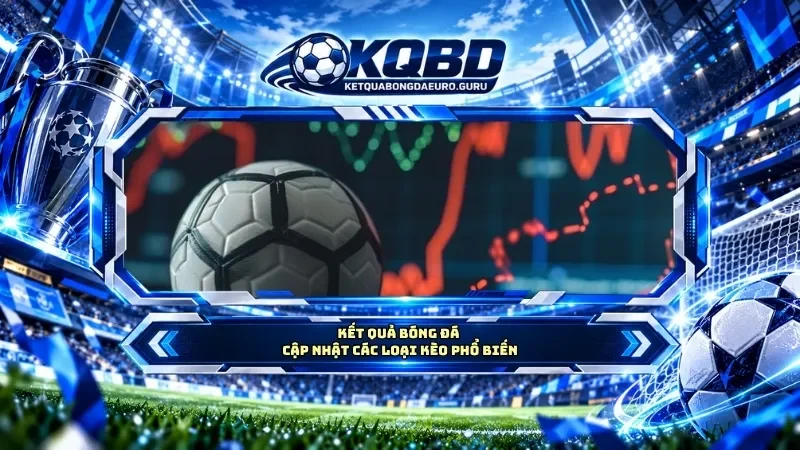 KQBD cập nhật các loại kèo phổ biến
