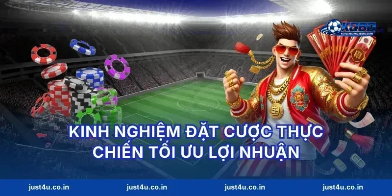 Kinh nghiệm đặt cược thực chiến tối ưu lợi nhuận