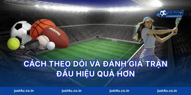 Cách theo dõi và đánh giá trận đấu hiệu quả hơn